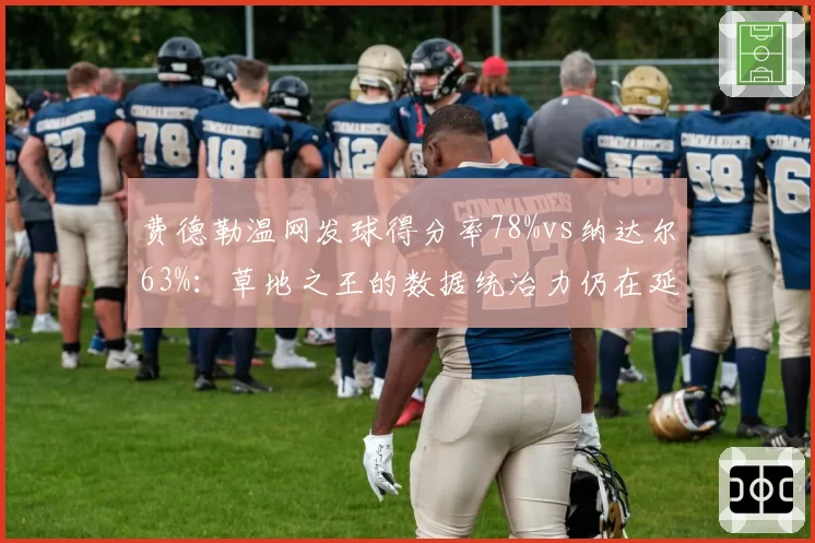 费德勒温网发球得分率78%vs纳达尔63%：草地之王的数据统治力仍在延续
