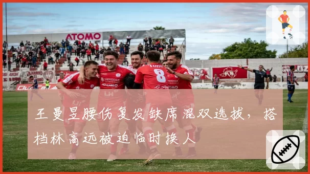 王曼昱腰伤复发缺席混双选拔，搭档林高远被迫临时换人