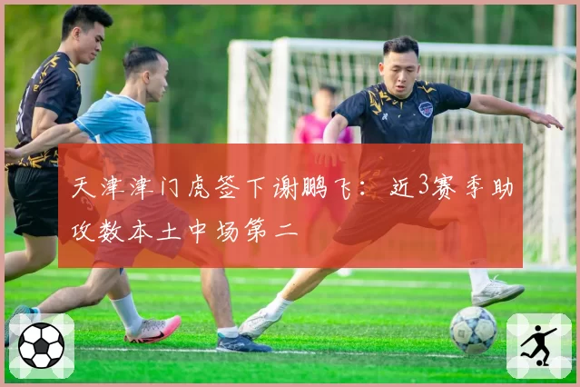 天津津门虎签下谢鹏飞：近3赛季助攻数本土中场第二