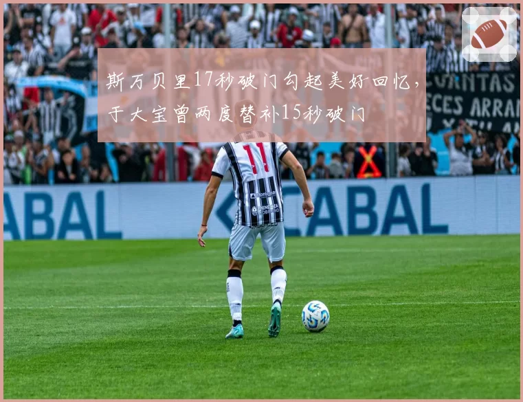 斯万贝里17秒破门勾起美好回忆，于大宝曾两度替补15秒破门