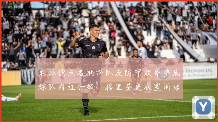 利拉德点名批评队友防守效率垫底球队内讧升级,格里芬更衣室训话视频遭泄露引热议