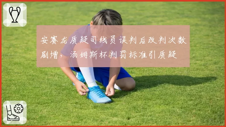 安赛龙质疑司线员误判后改判次数剧增，汤姆斯杯判罚标准引质疑