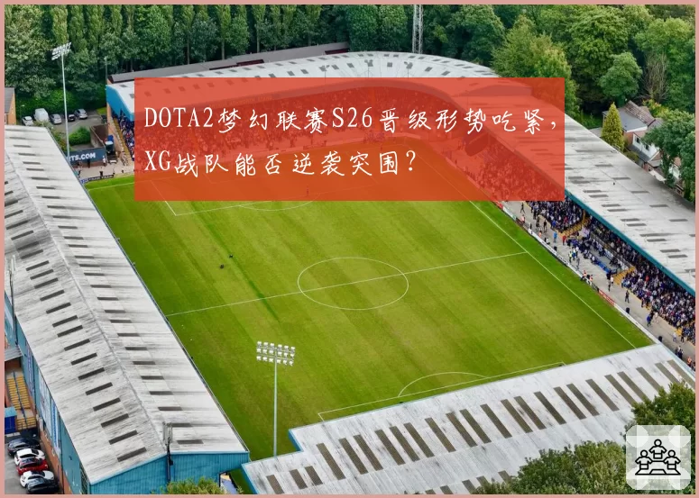 DOTA2梦幻联赛S26晋级形势吃紧，XG战队能否逆袭突围？