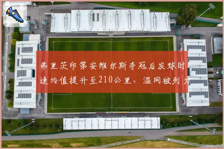 弗里茨印第安维尔斯夺冠后发球时速均值提升至210公里，温网被列为男单6号种子
