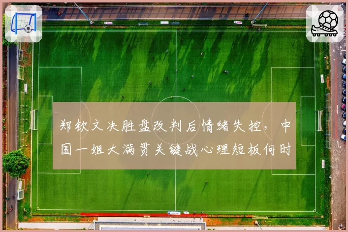 郑钦文决胜盘改判后情绪失控,中国一姐大满贯关键战心理短板何时补?