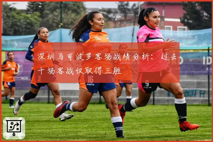 深圳马可波罗客场战绩分析：过去十场客战仅取得三胜