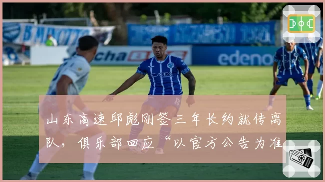 山东高速邱彪刚签三年长约就传离队，俱乐部回应“以官方公告为准”藏何玄机