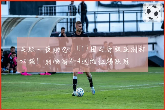 足坛一夜动态：U17国足晋级亚洲杯四强！利物浦2-4送维拉踢欧冠
