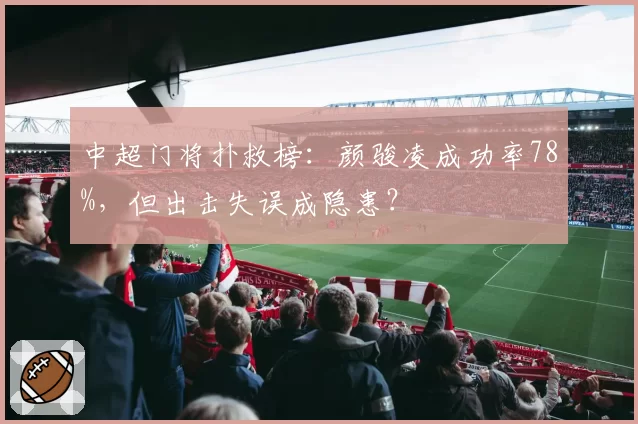 中超门将扑救榜：颜骏凌成功率78%，但出击失误成隐患？