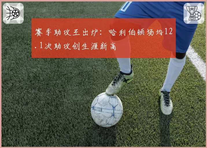 赛季助攻王出炉：哈利伯顿场均12.1次助攻创生涯新高