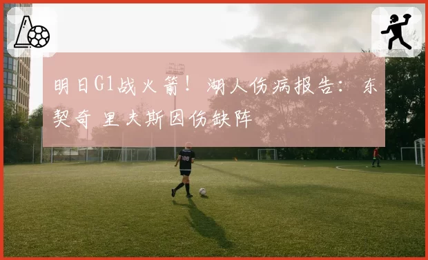 明日G1战火箭！湖人伤病报告：东契奇 里夫斯因伤缺阵