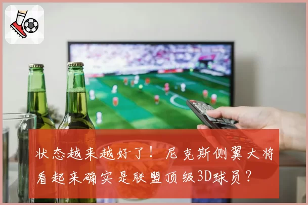 状态越来越好了！尼克斯侧翼大将看起来确实是联盟顶级3D球员？