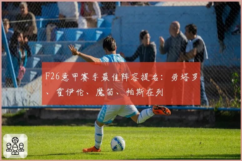 F26意甲赛季最佳阵容提名：劳塔罗、霍伊伦、魔笛、帕斯在列
