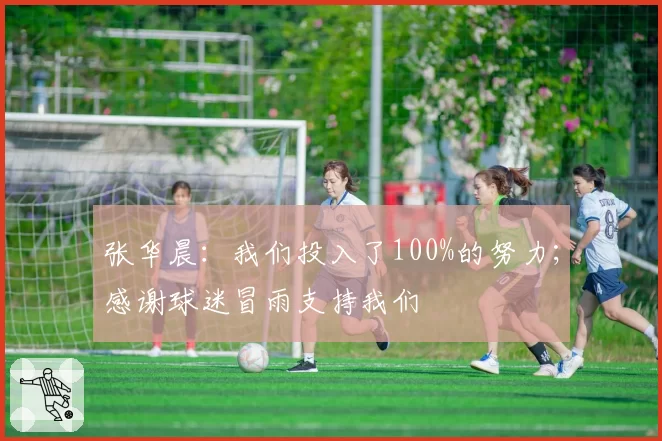 张华晨：我们投入了100%的努力；感谢球迷冒雨支持我们