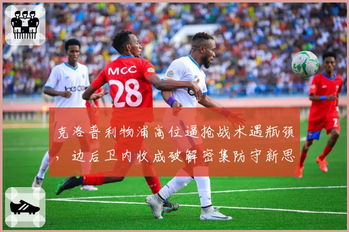 克洛普利物浦高位逼抢战术遇瓶颈，边后卫内收成破解密集防守新思路