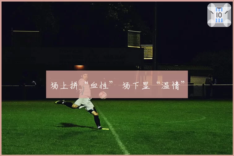 场上拼“血性” 场下显“温情”