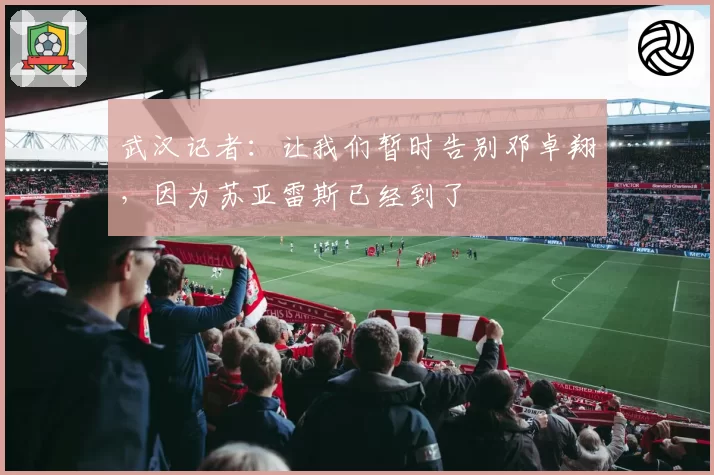 武汉记者：让我们暂时告别邓卓翔，因为苏亚雷斯已经到了